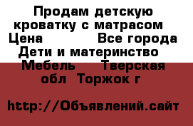 Продам детскую кроватку с матрасом › Цена ­ 3 000 - Все города Дети и материнство » Мебель   . Тверская обл.,Торжок г.